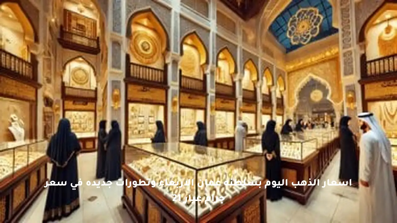 أسعار الذهب اليوم بسلطنة عمان الأربعاء وتطورات جديدة في سعر جرام عيار 21